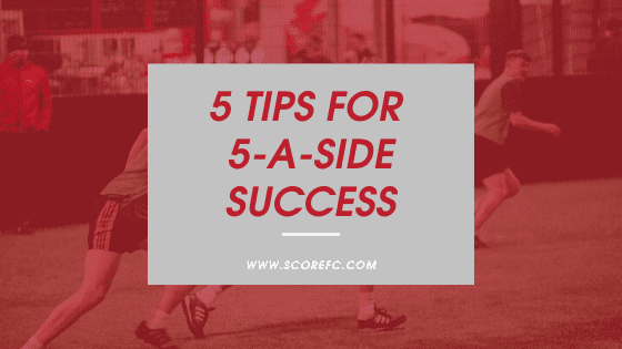 5 Tips for 5-A-Side Success