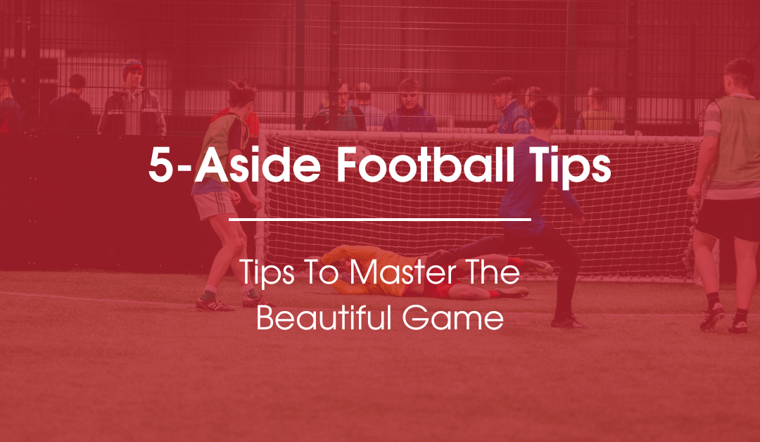 5 Aside Football Tips | Master The Beautiful Game